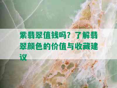 紫翡翠值钱吗？了解翡翠颜色的价值与收藏建议