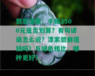 翡翠漂紫：手镯2500元是否划算？有句谚语怎么说？漂紫貔貅值钱吗？与绿色相比，哪种更好？