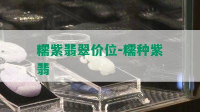 糯紫翡翠价位-糯种紫翡