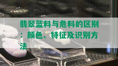 翡翠蓝料与危料的区别：颜色、特征及识别方法