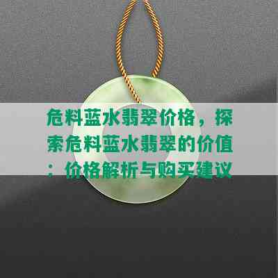 危料蓝水翡翠价格，探索危料蓝水翡翠的价值：价格解析与购买建议