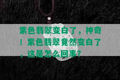 紫色翡翠变白了，神奇！紫色翡翠竟然变白了，这是怎么回事？