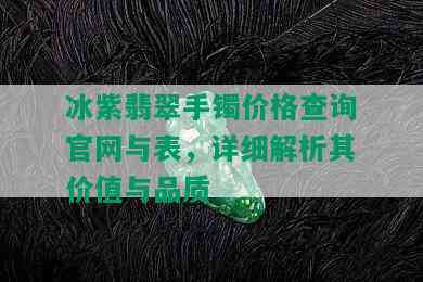 冰紫翡翠手镯价格查询官网与表，详细解析其价值与品质