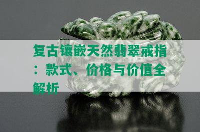 复古镶嵌天然翡翠戒指：款式、价格与价值全解析