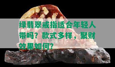 绿翡翠戒指适合年轻人带吗？款式多样，聚财效果如何？