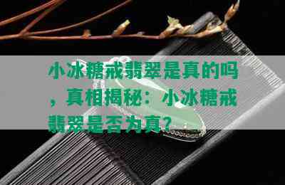 小冰糖戒翡翠是真的吗，真相揭秘：小冰糖戒翡翠是否为真？