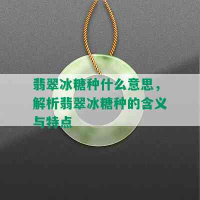 翡翠冰糖种什么意思，解析翡翠冰糖种的含义与特点