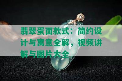 翡翠蛋面款式：简约设计与寓意全解，视频讲解与图片大全