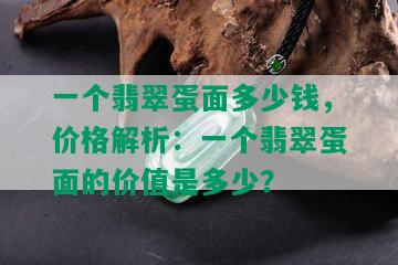 一个翡翠蛋面多少钱，价格解析：一个翡翠蛋面的价值是多少？