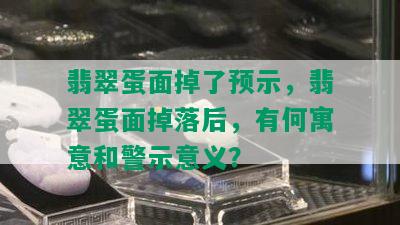 翡翠蛋面掉了预示，翡翠蛋面掉落后，有何寓意和警示意义？