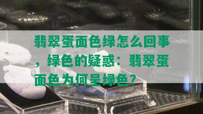 翡翠蛋面色绿怎么回事，绿色的疑惑：翡翠蛋面色为何呈绿色？