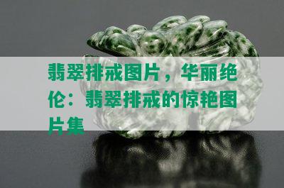 翡翠排戒图片，华丽绝伦：翡翠排戒的惊艳图片集