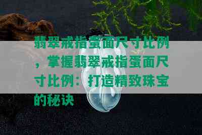 翡翠戒指蛋面尺寸比例，掌握翡翠戒指蛋面尺寸比例：打造精致珠宝的秘诀