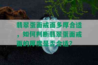 翡翠蛋面戒面多厚合适，如何判断翡翠蛋面戒面的厚度是否合适？