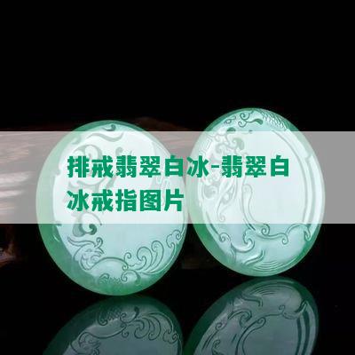 排戒翡翠白冰-翡翠白冰戒指图片