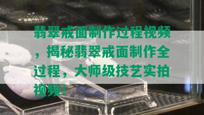 翡翠戒面制作过程视频，揭秘翡翠戒面制作全过程，大师级技艺实拍视频！