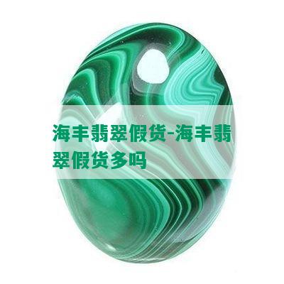 海丰翡翠假货-海丰翡翠假货多吗