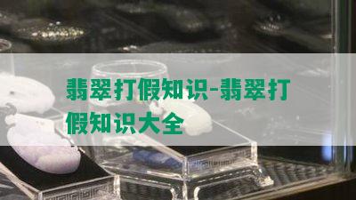 翡翠打假知识-翡翠打假知识大全