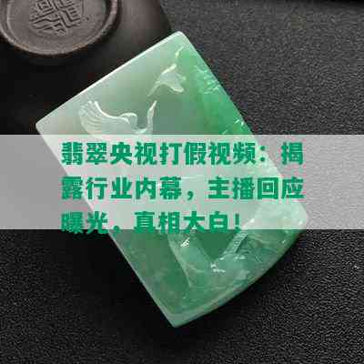 翡翠央视打假视频：揭露行业内幕，主播回应曝光，真相大白！