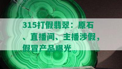 315打假翡翠：原石、直播间、主播涉假，假冒产品曝光