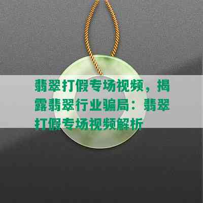 翡翠打假专场视频，揭露翡翠行业骗局：翡翠打假专场视频解析