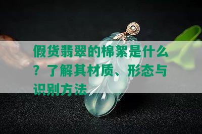 假货翡翠的棉絮是什么？了解其材质、形态与识别方法