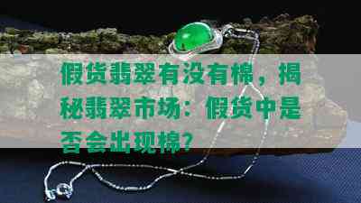 假货翡翠有没有棉，揭秘翡翠市场：假货中是否会出现棉？