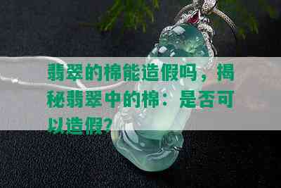 翡翠的棉能造假吗，揭秘翡翠中的棉：是否可以造假？