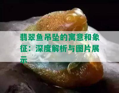 翡翠鱼吊坠的寓意和象征：深度解析与图片展示