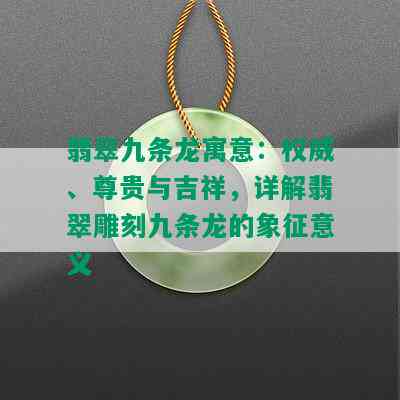 翡翠九条龙寓意：权威、尊贵与吉祥，详解翡翠雕刻九条龙的象征意义