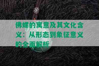 佛螺的寓意及其文化含义：从形态到象征意义的全面解析