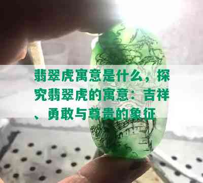 翡翠虎寓意是什么，探究翡翠虎的寓意：吉祥、勇敢与尊贵的象征