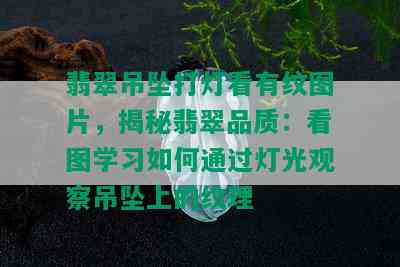 翡翠吊坠打灯看有纹图片，揭秘翡翠品质：看图学习如何通过灯光观察吊坠上的纹理