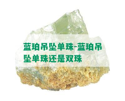 蓝珀吊坠单珠-蓝珀吊坠单珠还是双珠