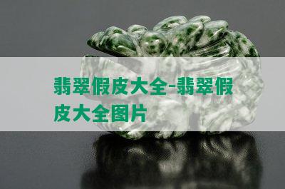 翡翠假皮大全-翡翠假皮大全图片