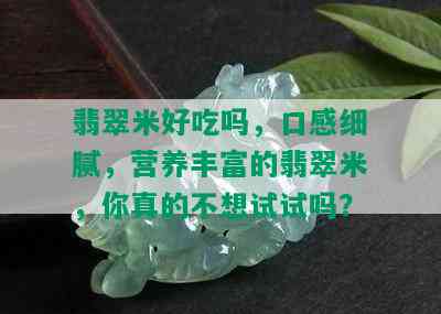 翡翠米好吃吗，口感细腻，营养丰富的翡翠米，你真的不想试试吗？