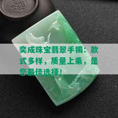 奕成珠宝翡翠手镯：款式多样，质量上乘，是您更佳选择！