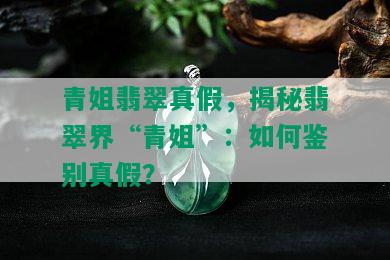 青姐翡翠真假，揭秘翡翠界“青姐”：如何鉴别真假？