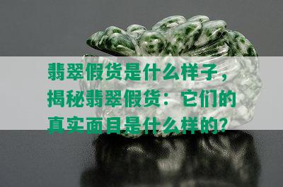 翡翠假货是什么样子，揭秘翡翠假货：它们的真实面目是什么样的？