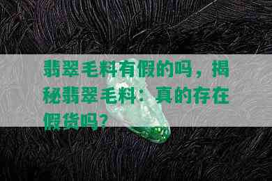 翡翠毛料有假的吗，揭秘翡翠毛料：真的存在假货吗？