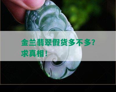 金兰翡翠假货多不多？求真相！