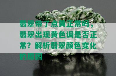 翡翠带了点黄正常吗，翡翠出现黄色调是否正常？解析翡翠颜色变化的原因