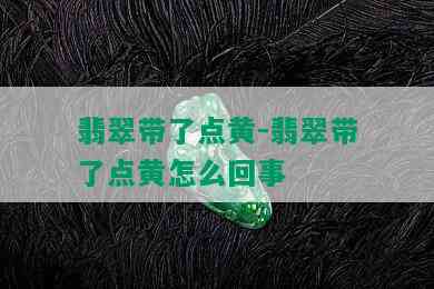 翡翠带了点黄-翡翠带了点黄怎么回事