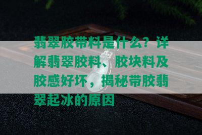 翡翠胶带料是什么？详解翡翠胶料、胶块料及胶感好坏，揭秘带胶翡翠起冰的原因