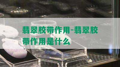 翡翠胶带作用-翡翠胶带作用是什么