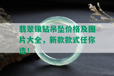 翡翠镶钻吊坠价格及图片大全，新款款式任你选！