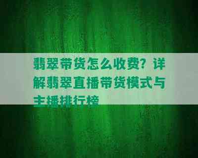 翡翠带货怎么收费？详解翡翠直播带货模式与主播排行榜