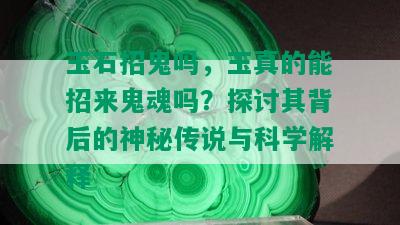 玉石招鬼吗，玉真的能招来鬼魂吗？探讨其背后的神秘传说与科学解释