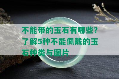 不能带的玉石有哪些？了解5种不能佩戴的玉石种类与图片