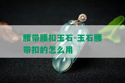 腰带腰扣玉石-玉石腰带扣的怎么用